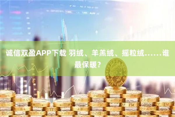 诚信双盈APP下载 羽绒、羊羔绒、摇粒绒……谁最保暖？