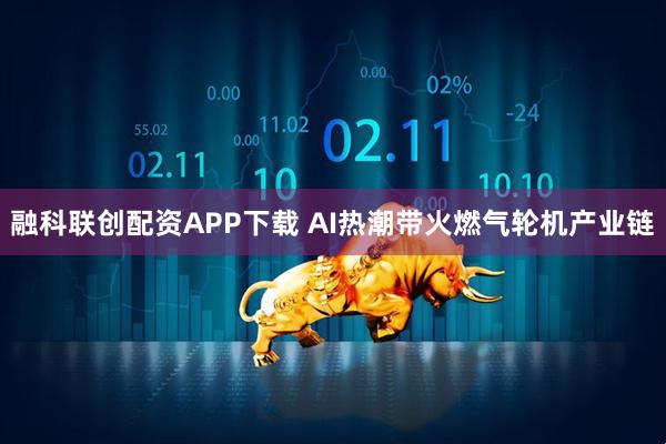 融科联创配资APP下载 AI热潮带火燃气轮机产业链
