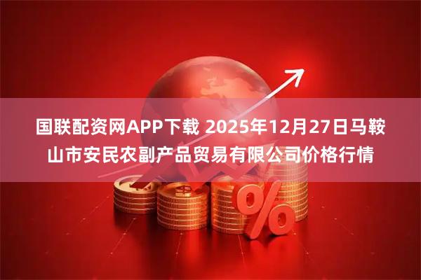 国联配资网APP下载 2025年12月27日马鞍山市安民农副产品贸易有限公司价格行情