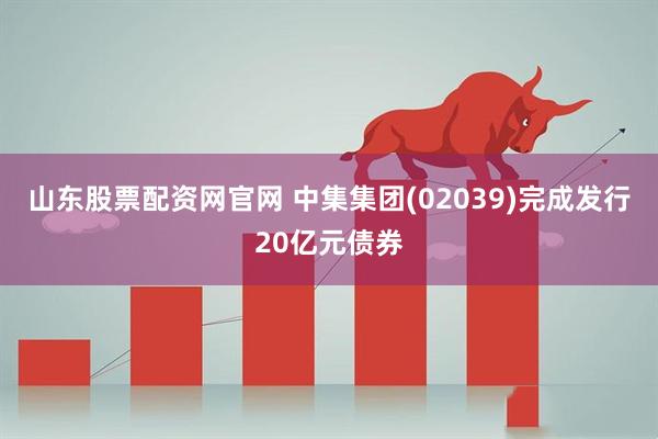 山东股票配资网官网 中集集团(02039)完成发行20亿元债券