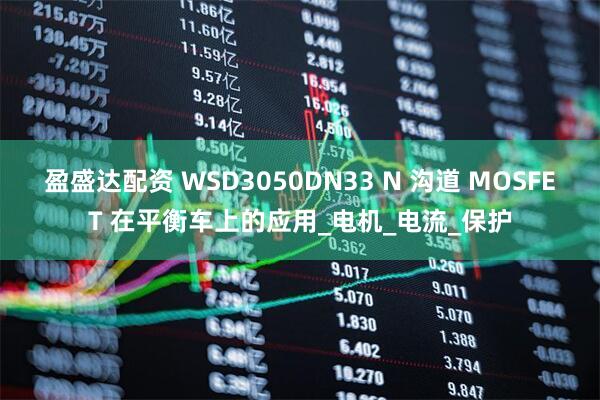 盈盛达配资 WSD3050DN33 N 沟道 MOSFET 在平衡车上的应用_电机_电流_保护